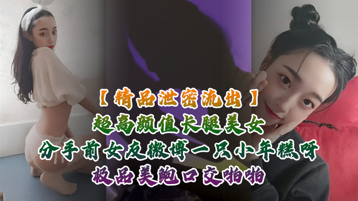 
精品泄密流出超高颜值长腿美女分手前女友微博一只小年糕呀极品美鲍口交啪啪1个半小时专场视频福利