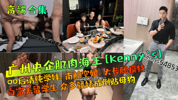 
高端合集广州央企肌肉海王Kennys00后清纯学妹南航空姐大长腿模特白富美留学生众多骚婊成倒贴母狗