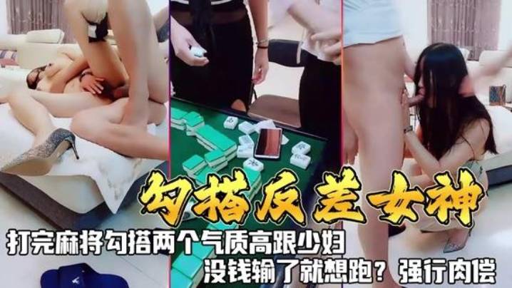 
勾搭反差女神打完麻勾搭两个气质高跟少妇没钱输了就想跑强行肉偿