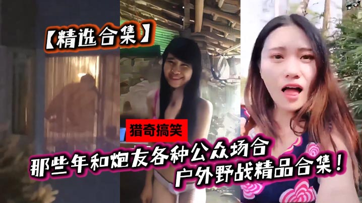 
精选合集那些年和炮友各种公众场合户外野战精品合集