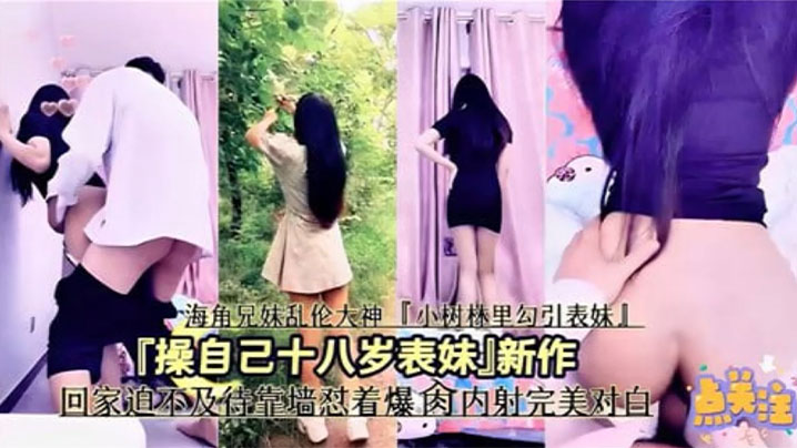 
兄妹乱伦操自己十八岁表妹回家迫不及待靠墙怼着爆操操内射完美对白