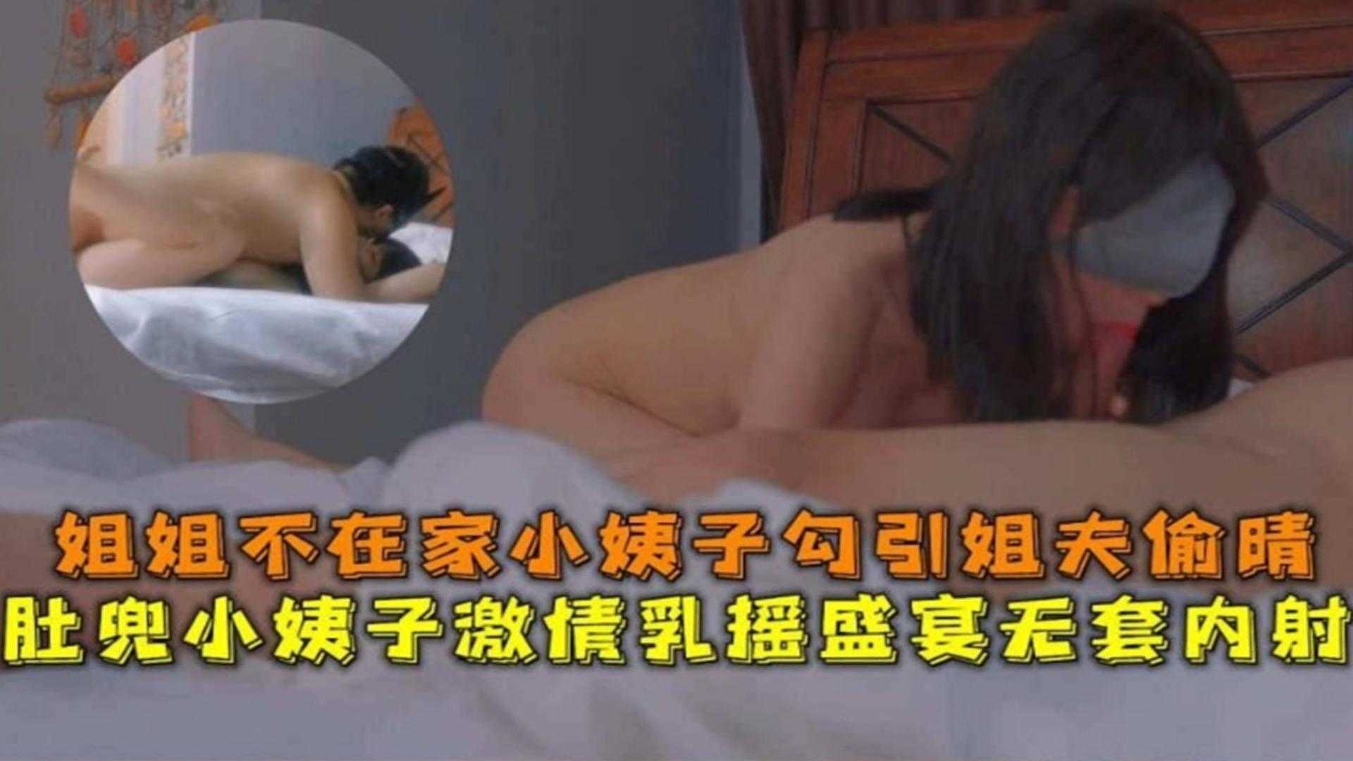 
肚兜小姨子激情乳摇盛宴无套内射姐姐不在家小姨子勾引姐夫偷情