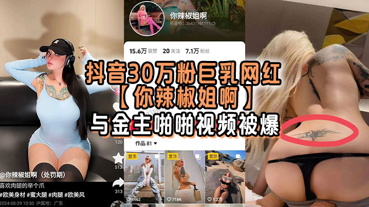 
抖音30万粉巨乳网红你辣椒姐啊与金主啪啪视频被爆满身刺青胸前两颗巨乳明晃晃的太过于耀眼