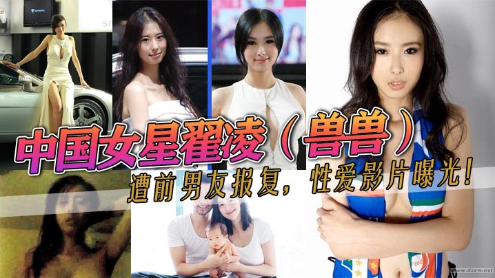 
中国女星翟凌兽兽遭前男友报复性爱影片曝光这大波波人如其名就是大之前都是一个人波的这次有男的来肏她了