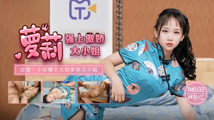 
林妙可TM0132.强上傲娇萝莉大小姐