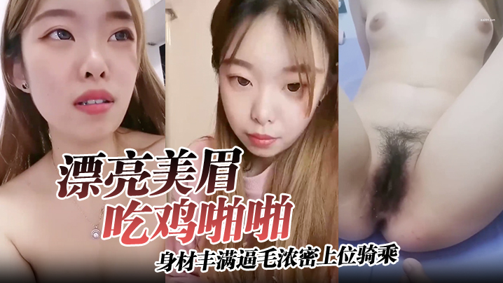 
漂亮美眉吃鸡啪啪身材丰满逼毛浓密上位骑乘无套输出