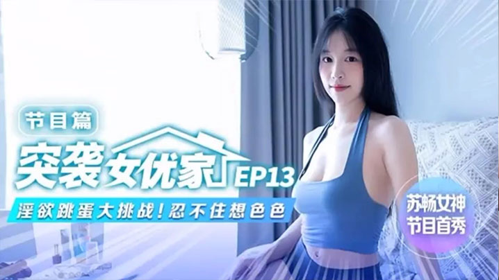 
苏畅突袭女优家EP13节目篇淫欲跳蛋大挑战忍不住想色色