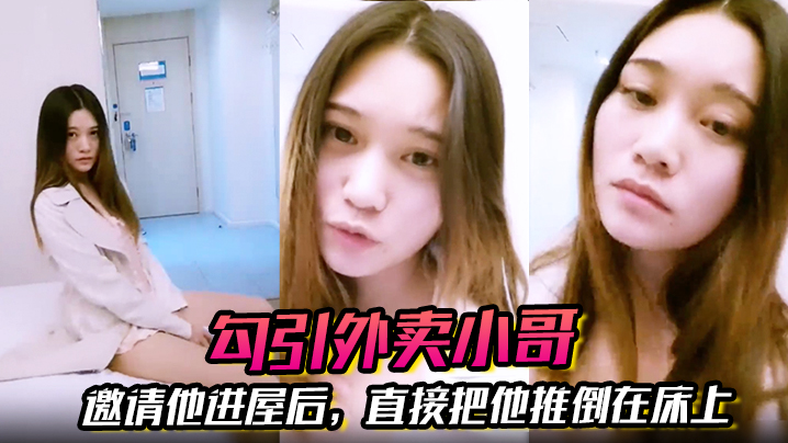 
勾引外卖小哥邀请他进屋后直接把他推倒在床上大啪特啪