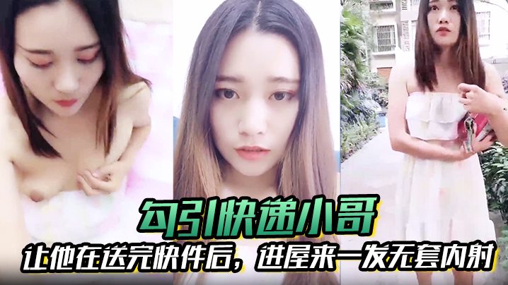 
勾引快递小哥让他在送完快件后进屋来一发无套内射