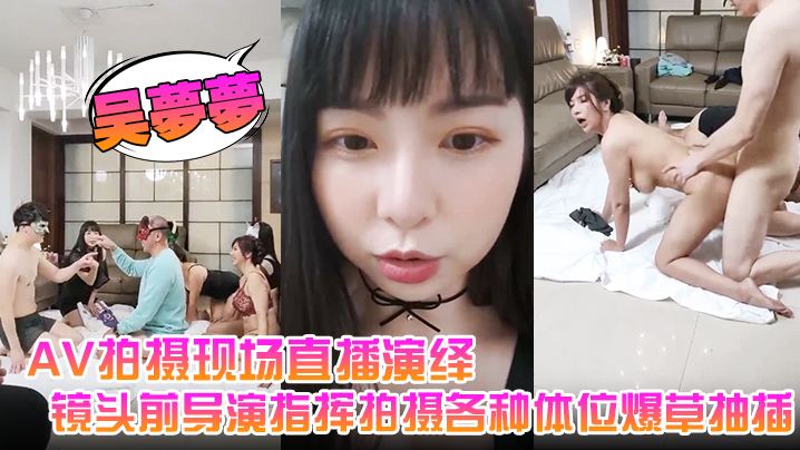 
吴梦梦AV拍摄现场直播演绎全程露脸让小哥吃奶玩逼镜头前导演指挥拍摄各种体位爆草抽插