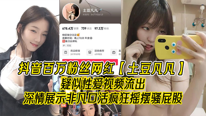 
抖音百万粉丝网红土豆凡凡疑似性爱视频流出深情展示非凡口活疯狂摇摆骚屁股眼尖的兄弟看看是不是本人