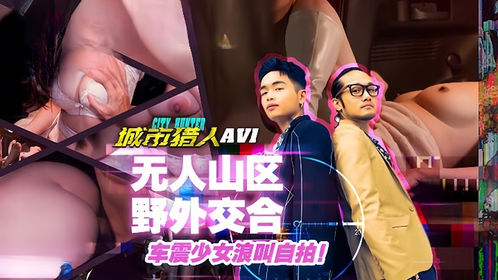 
小麦城市猎人EP1性爱篇无人山区野外交合车震少女浪叫自拍