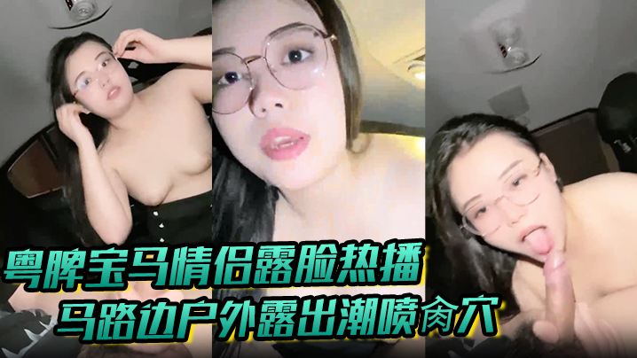 
粤牌宝马情侣露脸热播马路边户外露出潮喷肏穴肉丝美穴水嫩至极激情车震香车艳情