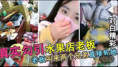 
真实勾搭被水果店老板连续叫来2个兄弟轮X