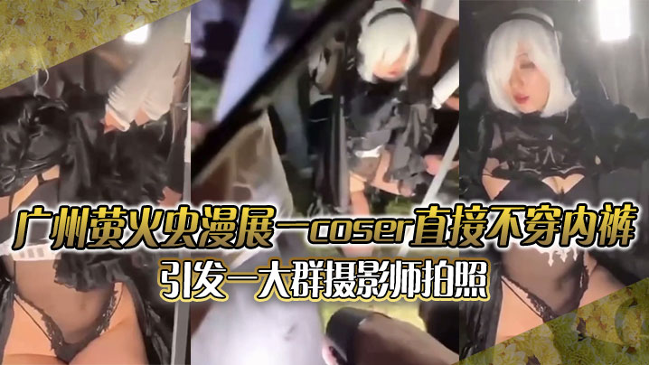 
广州萤火虫漫展一coser直接不穿内裤引发一大群摄影师拍照附正面视频