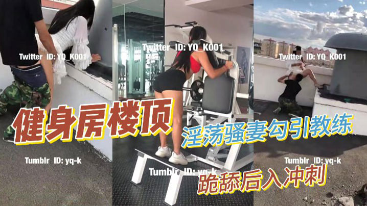 
淫蕩騷妻健身房樓頂勾引健身教練_跪舔後入沖刺