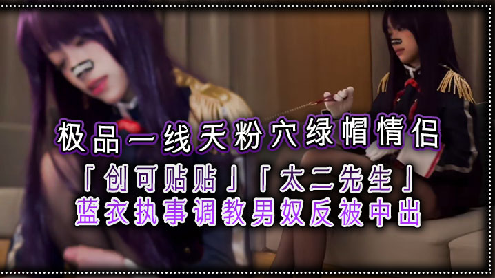 
极品一线天粉穴绿帽情侣创可贴贴太二先生蓝衣执事调教男奴反被中出