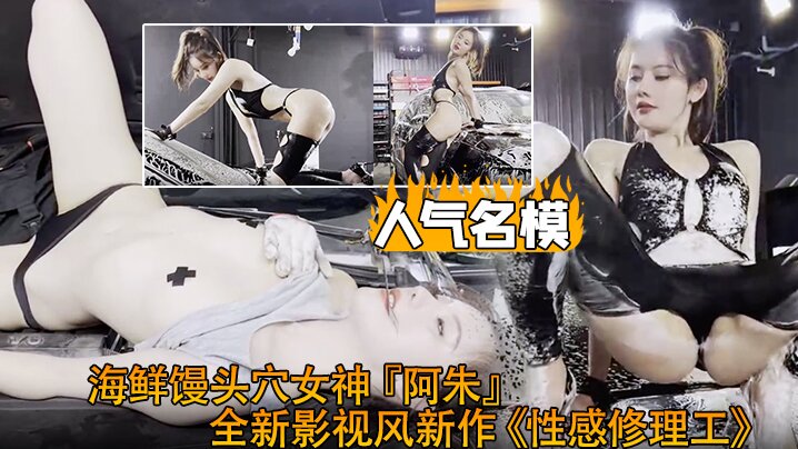 
超爆极品人气名模海鲜馒头穴女神阿朱全新影视风新作性感修理工超强镜头表现力