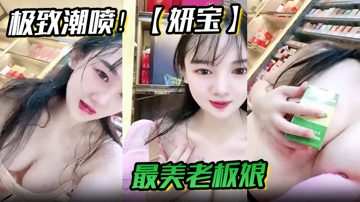 
极致潮喷妍宝最美老板娘店内直喷抽搐爽到死视频福利