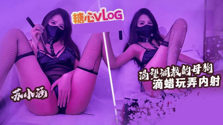 
苏小涵渴望被调教的骚母狗滴蜡玩弄内射