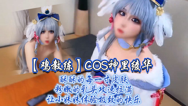 
鸡教练COS神里绫华酥酥的每一寸皮肤粉嫩的乳头攻速拉满让小妹妹体验极致的快乐