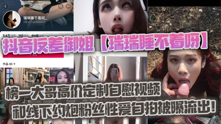 
抖音反差御姐瑞瑞睡不着呀_榜一大哥高价定制自慰视频和线下约炮粉丝性爱自拍被曝流出