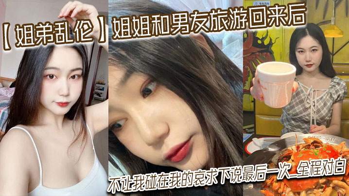 
姐弟乱伦姐姐和男友旅游回来后不让我碰在我的哀求下说最后一次_全程对白