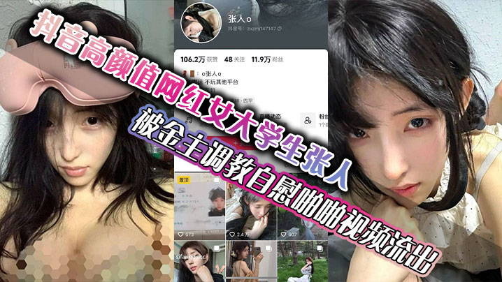 
抖音高颜值网红女大学生张人被金主调教自慰啪啪视频流出真的嫩啊