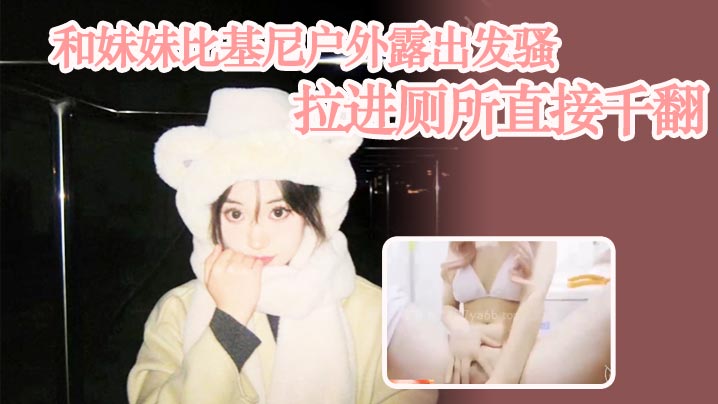 
兄妹乱伦和妹妹比基尼户外露出发骚拉进厕所直接千翻