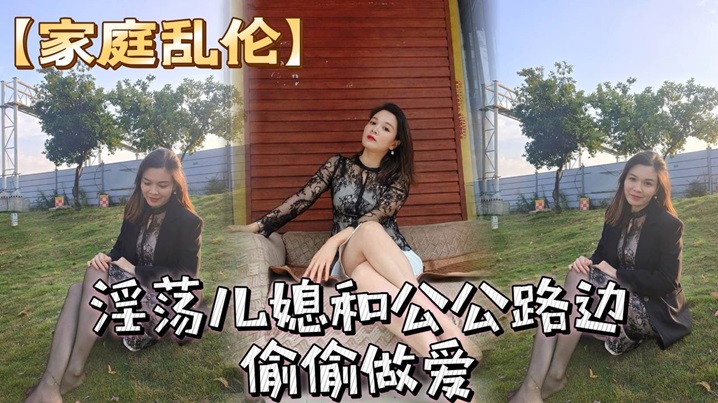 
家庭乱伦淫荡儿媳和公公路边偷偷做爱_骚儿媳穿着风衣跟开档丝袜_简直就是攻速衣