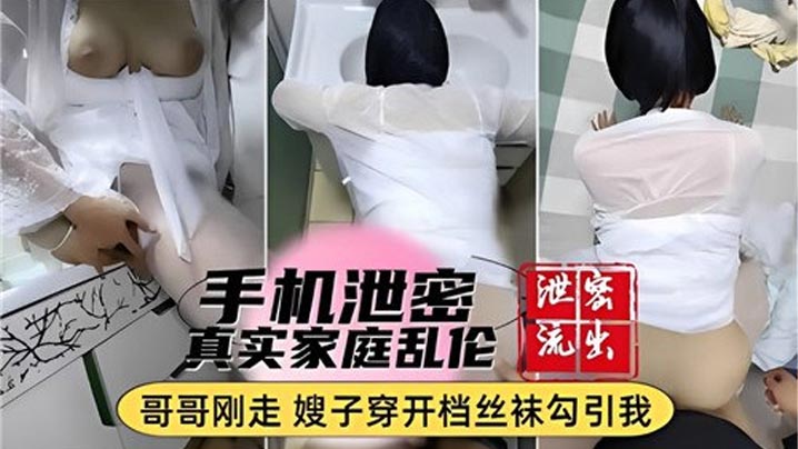 
手机泄密真实家庭乱伦哥哥刚走嫂子穿开档丝袜勾引我