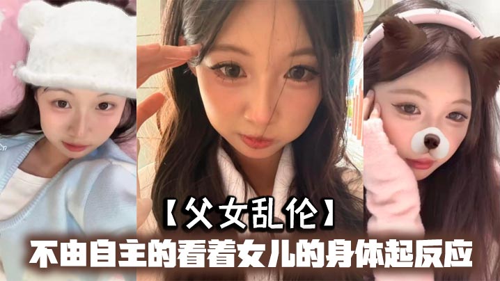
父女乱伦不由自主的看着女儿的身体起反应女儿在家穿的很清凉有时候晚上洗完澡内衣内裤都不穿穿着睡裙就出来了躺沙发上玩手机
