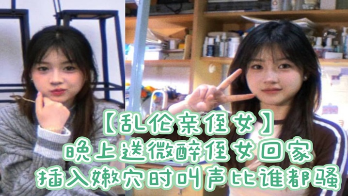 
乱伦亲侄女晚上送微醉侄女回家插入嫩穴时叫声比谁都骚