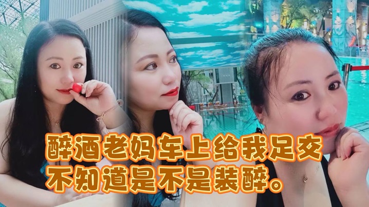 
醉酒老妈车上给我足交不知道是不是装醉不管真假被窝内射
