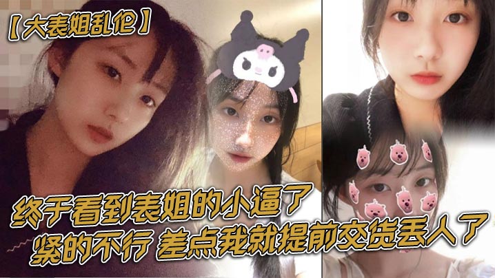 
大表姐乱伦终于看到表姐的小逼了紧的不行差点我就提前交货丢人了