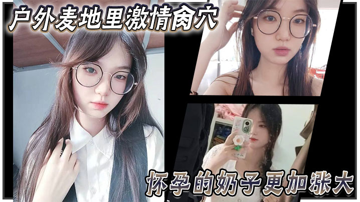 
乱伦大神妹妹户外麦地里激情肏穴_怀孕的奶子更加涨大_女上位顶撞宫口内射_完全不顾里面那位的感受