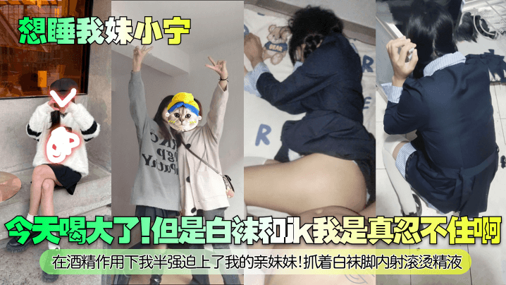 
想睡我妹小宁今天喝大了但是白袜和jk我是真忍不住啊在酒精作用下我半强迫上了我的亲妹妹抓着白袜脚内射滚烫精液