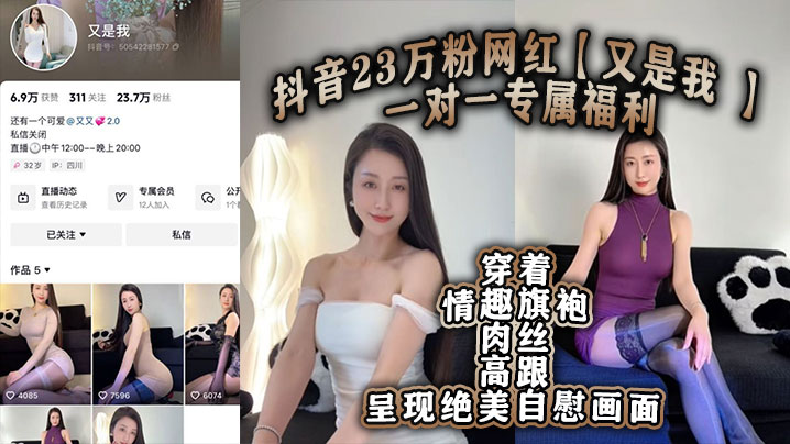 
抖音23万粉网红又是我一对一专属福利穿着情趣旗袍肉丝高跟呈现绝美自慰画面