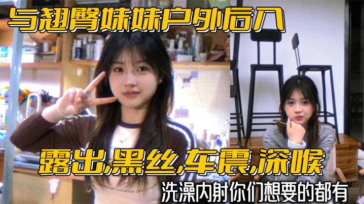 
与翘臀妹妹户外后入露出黑丝车震深喉洗澡内射你们想要的都有