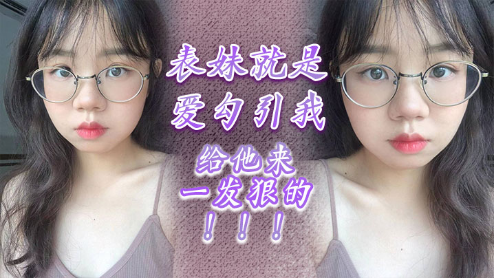 
表妹就是爱勾引我给他来一发狠的