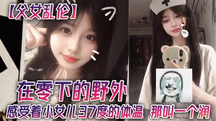 
【父女乱伦】在零下的野外，感受着小女儿37度的体温，那叫一个润