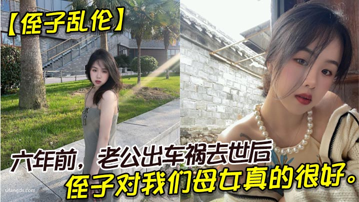 
侄子乱伦六年前老公出车祸去世后侄子对我们母女真的很好我也很动心所以我决定找个时间把自己的身子给侄子
