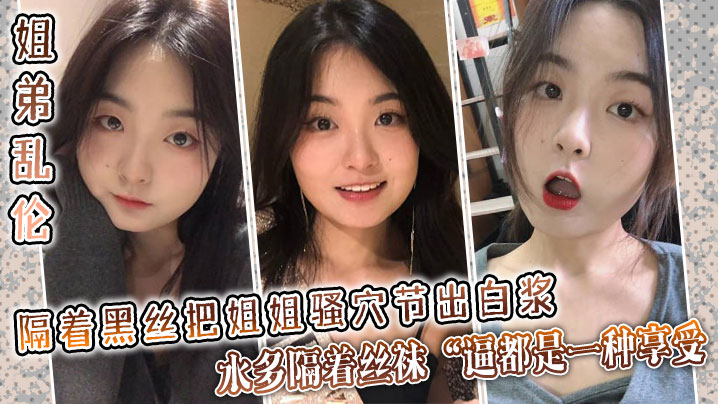 
姐弟乱伦隔着黑丝把姐姐骚穴节出白浆水多隔着丝袜逼都是一种享受