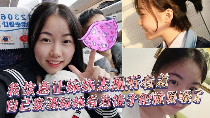 
兄妹乱伦我故意让妹妹去厕所看着自己发骚妹妹看着镜子她就更骚了骚货妹妹故意浪叫让别人听见了