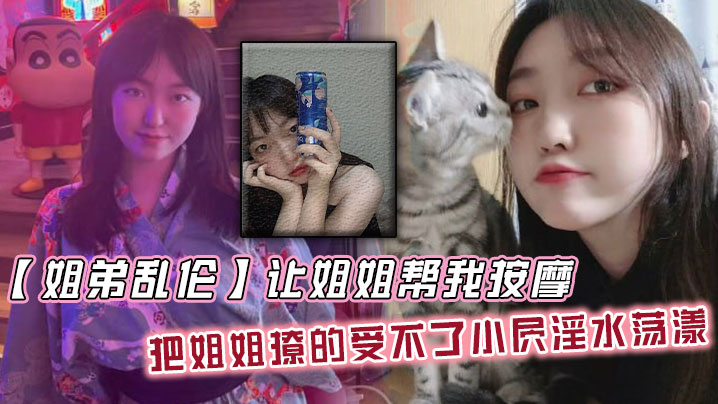 
姐弟乱伦让姐姐帮我按摩把姐姐撩的受不了小屄淫水荡漾自己脱裤子骑上来