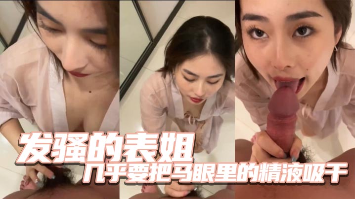 
发骚的表姐几乎要把马眼里的精液吸干