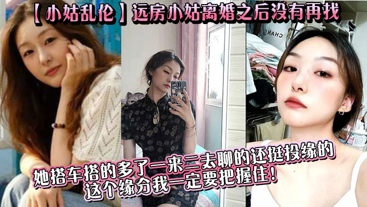 
【小姑乱伦】远房小姑离婚之后没有再找,目前单身，她搭车搭的多了一来二去聊的还挺投缘的,这个缘分我一定要把握住！