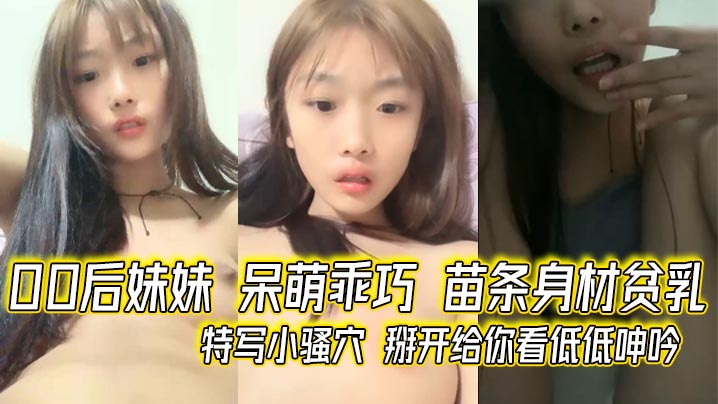 
00后妹妹 呆萌乖巧 苗条身材贫乳 特写小骚穴 掰开给你看低低呻吟