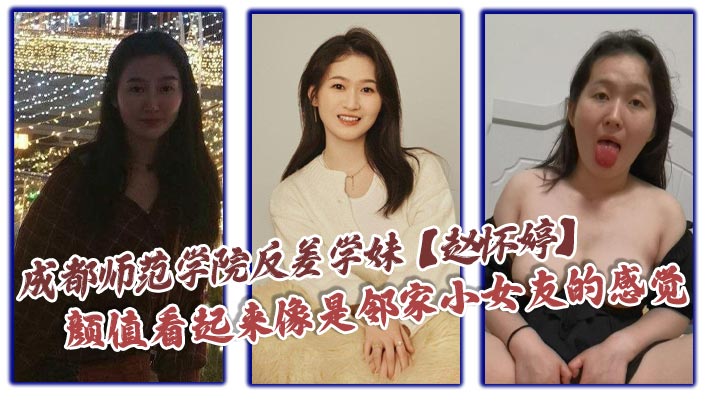 
成都师范学院反差学妹【赵怀婷】颜值看起来像是邻家小女友的感觉，想不到竟然在私下早已被男友调教成了一只淫荡母狗，一分手就将这些大尺度视频全部曝光了出来！