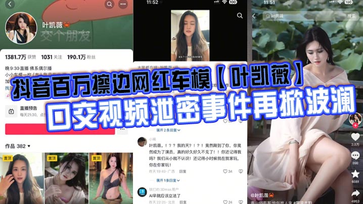 
抖音百万擦边网红车模【叶凯薇】口交视频泄密事件再掀波澜，面对前段时间流出的大量不雅视频，这货竟然出来澄清了，称所有的视频都是AI换脸合成的。大家怎么看？